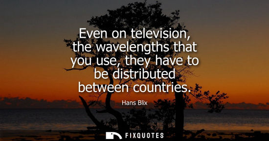 Small: Even on television, the wavelengths that you use, they have to be distributed between countries