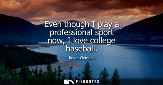 Small: Even though I play a professional sport now, I love college baseball