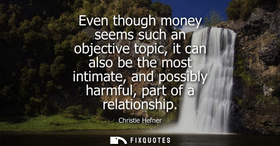 Small: Even though money seems such an objective topic, it can also be the most intimate, and possibly harmful