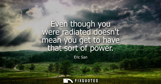 Small: Even though you were radiated doesnt mean you get to have that sort of power