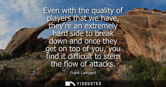 Small: Even with the quality of players that we have, theyre an extremely hard side to break down and once the