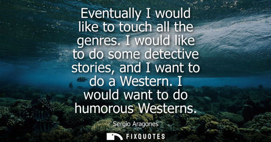Small: Eventually I would like to touch all the genres. I would like to do some detective stories, and I want 