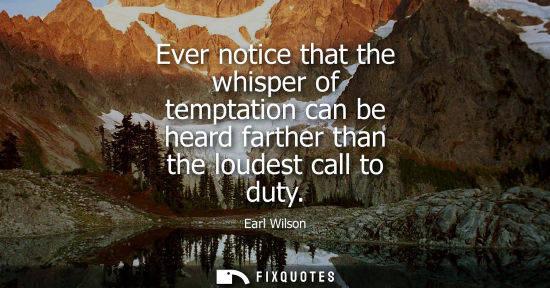 Small: Ever notice that the whisper of temptation can be heard farther than the loudest call to duty