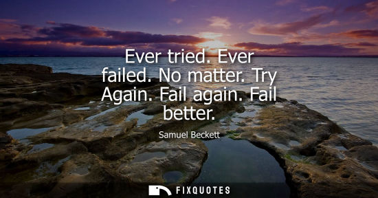 Small: Ever tried. Ever failed. No matter. Try Again. Fail again. Fail better