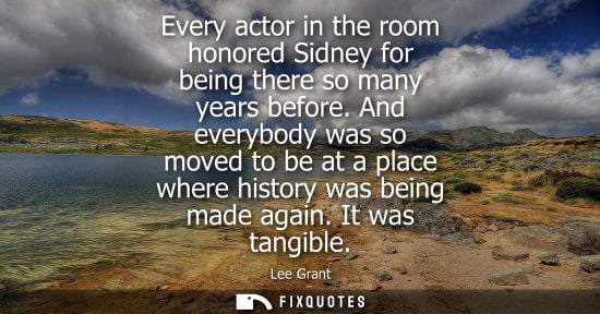 Small: Every actor in the room honored Sidney for being there so many years before. And everybody was so moved