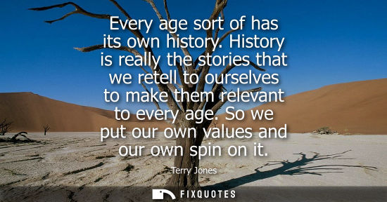 Small: Every age sort of has its own history. History is really the stories that we retell to ourselves to mak