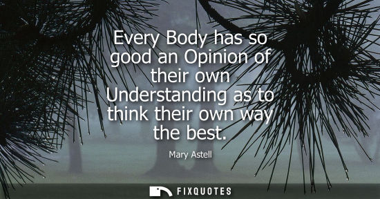 Small: Every Body has so good an Opinion of their own Understanding as to think their own way the best