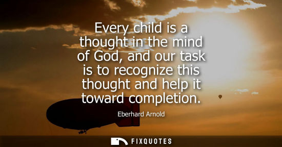 Small: Every child is a thought in the mind of God, and our task is to recognize this thought and help it towa