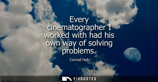 Small: Every cinematographer I worked with had his own way of solving problems