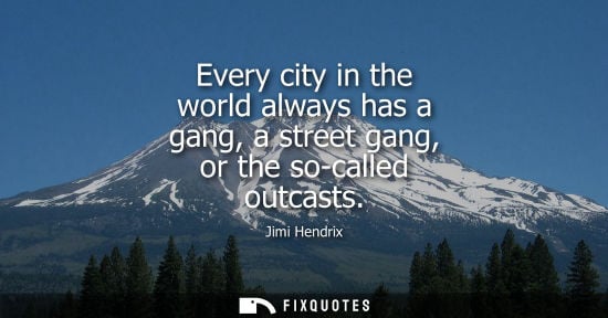 Small: Every city in the world always has a gang, a street gang, or the so-called outcasts