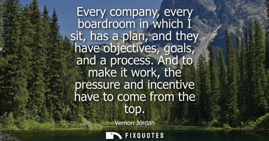 Small: Every company, every boardroom in which I sit, has a plan, and they have objectives, goals, and a proce