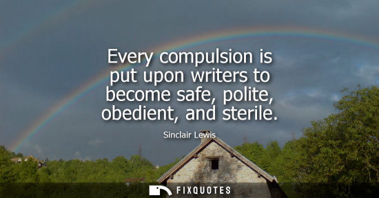 Small: Every compulsion is put upon writers to become safe, polite, obedient, and sterile