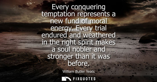 Small: Every conquering temptation represents a new fund of moral energy. Every trial endured and weathered in the ri