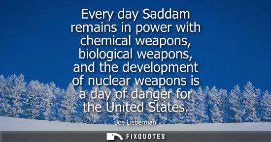Small: Every day Saddam remains in power with chemical weapons, biological weapons, and the development of nuc