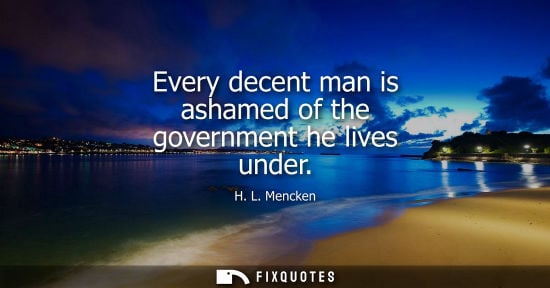 Small: Every decent man is ashamed of the government he lives under