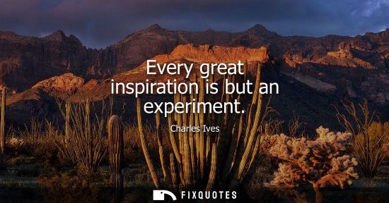 Small: Every great inspiration is but an experiment