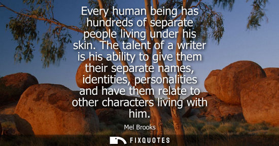 Small: Every human being has hundreds of separate people living under his skin. The talent of a writer is his 