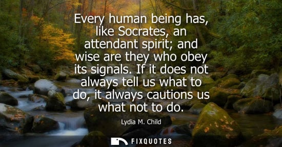 Small: Every human being has, like Socrates, an attendant spirit and wise are they who obey its signals.