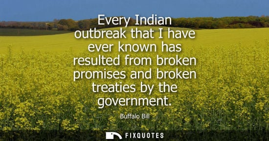 Small: Every Indian outbreak that I have ever known has resulted from broken promises and broken treaties by t