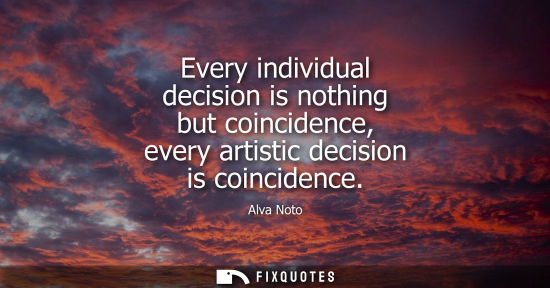 Small: Every individual decision is nothing but coincidence, every artistic decision is coincidence