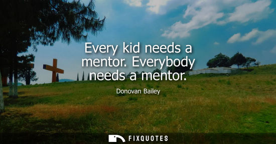 Small: Every kid needs a mentor. Everybody needs a mentor