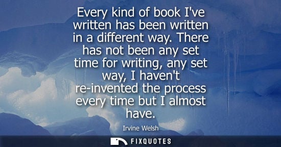 Small: Every kind of book Ive written has been written in a different way. There has not been any set time for