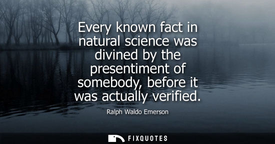 Small: Every known fact in natural science was divined by the presentiment of somebody, before it was actually verifi