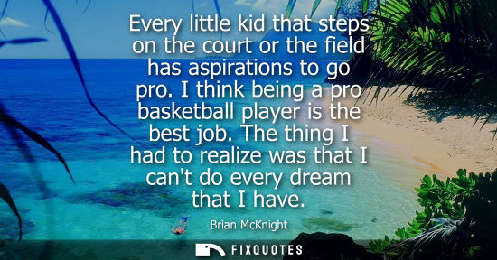 Small: Every little kid that steps on the court or the field has aspirations to go pro. I think being a pro basketbal