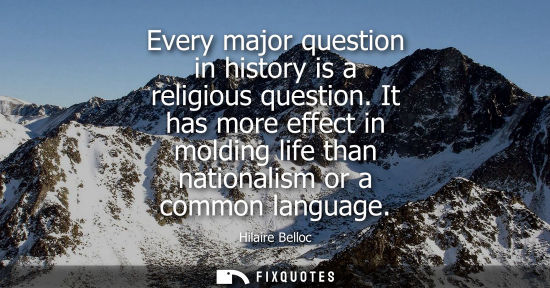 Small: Every major question in history is a religious question. It has more effect in molding life than nation