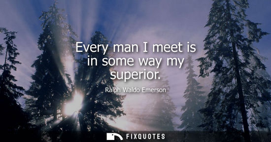 Small: Every man I meet is in some way my superior