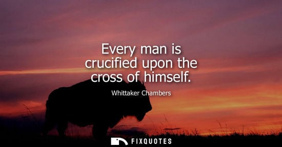 Small: Every man is crucified upon the cross of himself