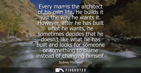 Small: Every man is the architect of his own life. He builds it just the way he wants it. However, after he has built