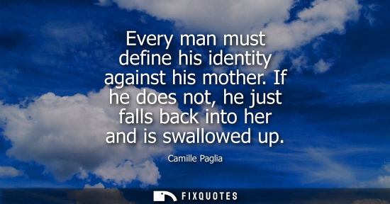 Small: Every man must define his identity against his mother. If he does not, he just falls back into her and 