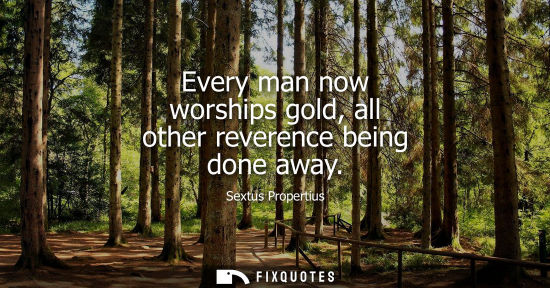 Small: Every man now worships gold, all other reverence being done away