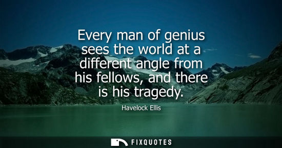Small: Every man of genius sees the world at a different angle from his fellows, and there is his tragedy