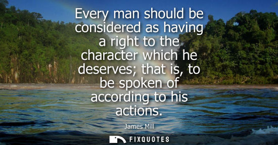 Small: Every man should be considered as having a right to the character which he deserves that is, to be spok