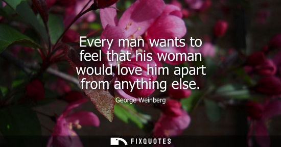 Small: Every man wants to feel that his woman would love him apart from anything else