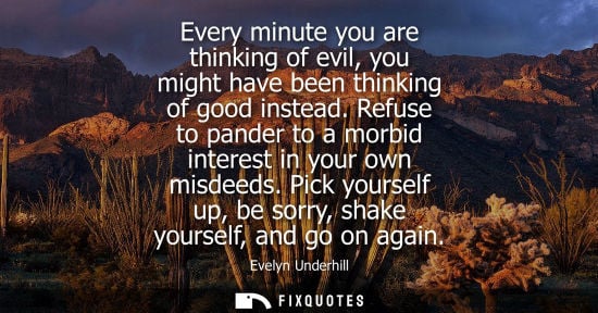 Small: Every minute you are thinking of evil, you might have been thinking of good instead. Refuse to pander t
