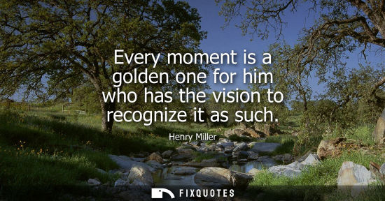 Small: Every moment is a golden one for him who has the vision to recognize it as such