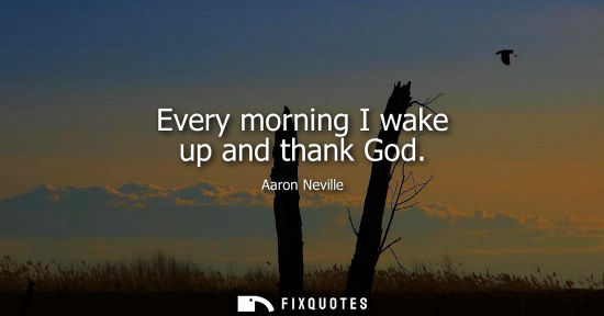 Small: Every morning I wake up and thank God