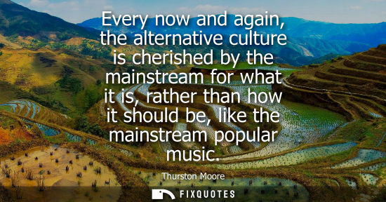 Small: Every now and again, the alternative culture is cherished by the mainstream for what it is, rather than