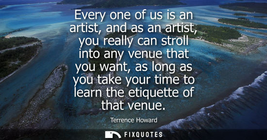 Small: Every one of us is an artist, and as an artist, you really can stroll into any venue that you want, as 
