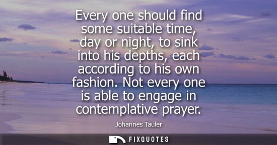 Small: Every one should find some suitable time, day or night, to sink into his depths, each according to his own fas
