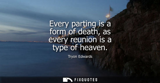 Small: Every parting is a form of death, as every reunion is a type of heaven