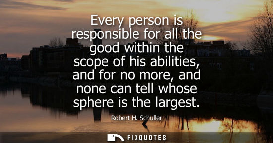 Small: Every person is responsible for all the good within the scope of his abilities, and for no more, and no