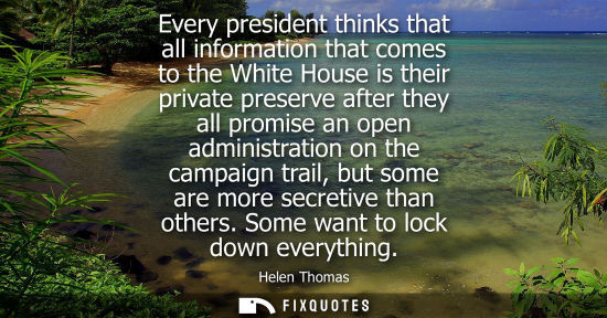 Small: Every president thinks that all information that comes to the White House is their private preserve aft