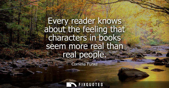 Small: Every reader knows about the feeling that characters in books seem more real than real people