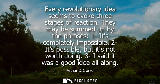 Small: Every revolutionary idea seems to evoke three stages of reaction. They may be summed up by the phrases: 1- Its