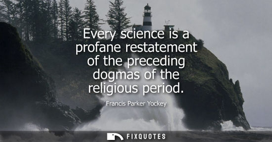Small: Every science is a profane restatement of the preceding dogmas of the religious period