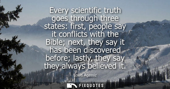 Small: Every scientific truth goes through three states: first, people say it conflicts with the Bible next, t
